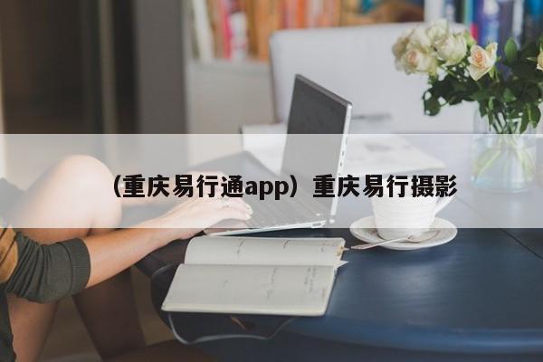 （重庆易行通app）重庆易行摄影