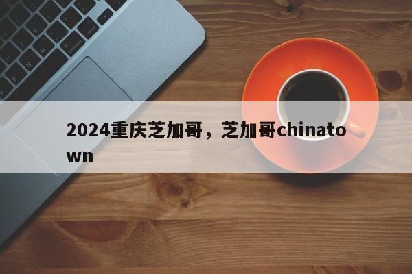 2024重庆芝加哥，芝加哥chinatown