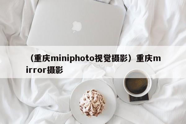 （重庆miniphoto视觉摄影）重庆mirror摄影