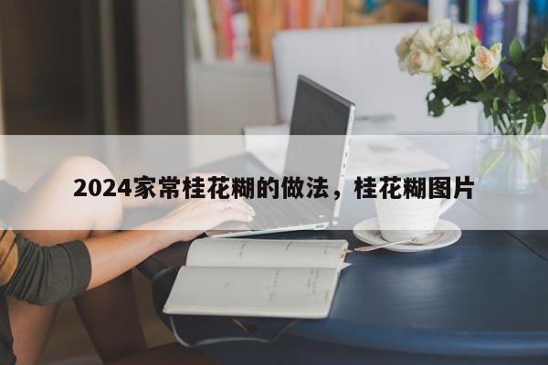 2024家常桂花糊的做法，桂花糊图片