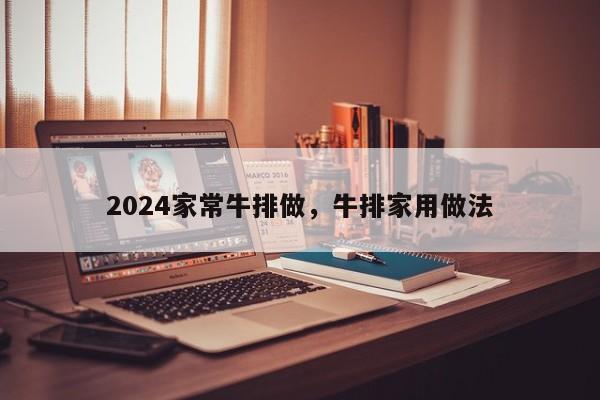 2024家常牛排做，牛排家用做法