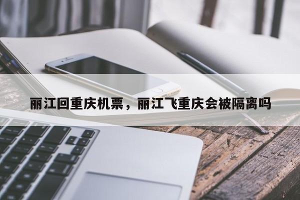 丽江回重庆机票，丽江飞重庆会被隔离吗