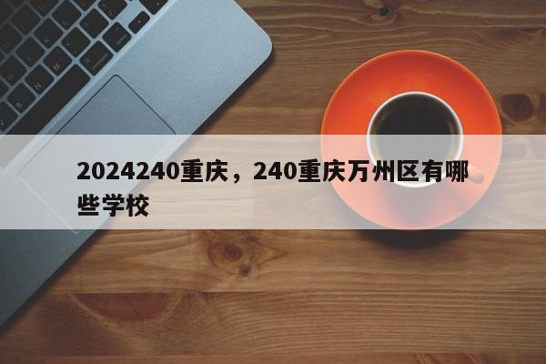 2024240重庆，240重庆万州区有哪些学校