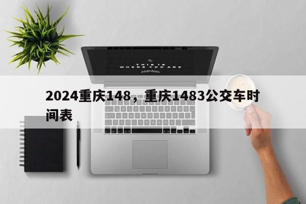 2024重庆148，重庆1483公交车时间表