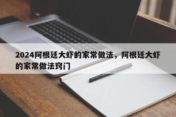 2024阿根廷大虾的家常做法，阿根廷大虾的家常做法窍门