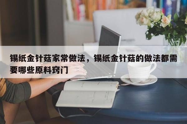 锡纸金针菇家常做法，锡纸金针菇的做法都需要哪些原料窍门