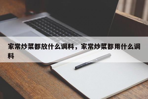 家常炒菜都放什么调料，家常炒菜都用什么调料