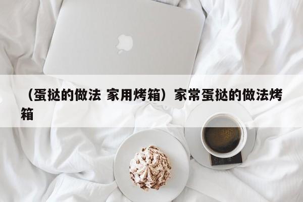 （蛋挞的做法 家用烤箱）家常蛋挞的做法烤箱