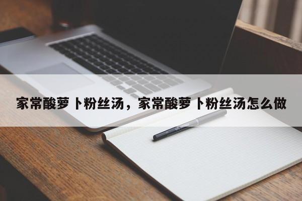 家常酸萝卜粉丝汤，家常酸萝卜粉丝汤怎么做