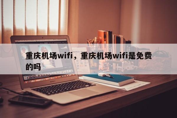 重庆机场wifi，重庆机场wifi是免费的吗