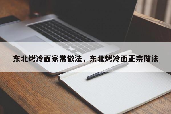 东北烤冷面家常做法，东北烤冷面正宗做法