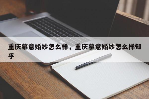 重庆慕意婚纱怎么样，重庆慕意婚纱怎么样知乎