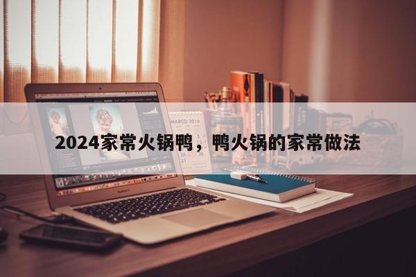 2024家常火锅鸭，鸭火锅的家常做法