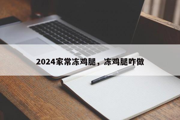 2024家常冻鸡腿，冻鸡腿咋做