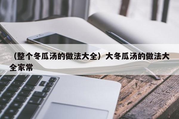 （整个冬瓜汤的做法大全）大冬瓜汤的做法大全家常