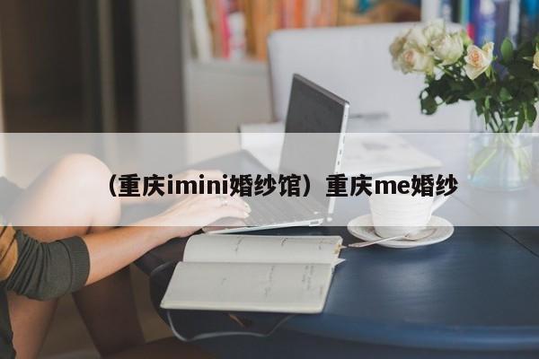 （重庆imini婚纱馆）重庆me婚纱