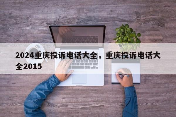 2024重庆投诉电话大全，重庆投诉电话大全2015