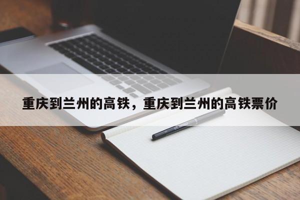 重庆到兰州的高铁，重庆到兰州的高铁票价