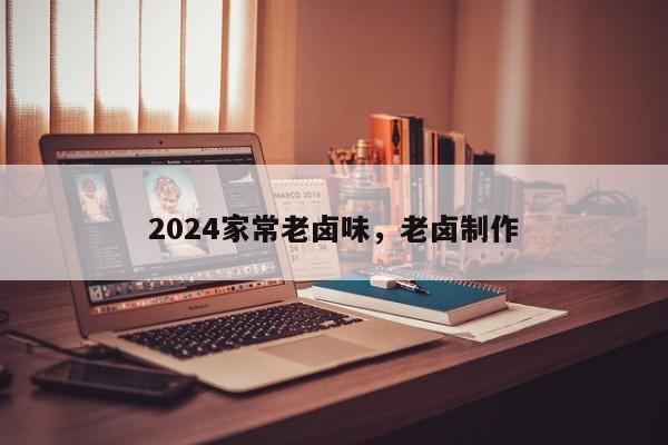 2024家常老卤味，老卤制作