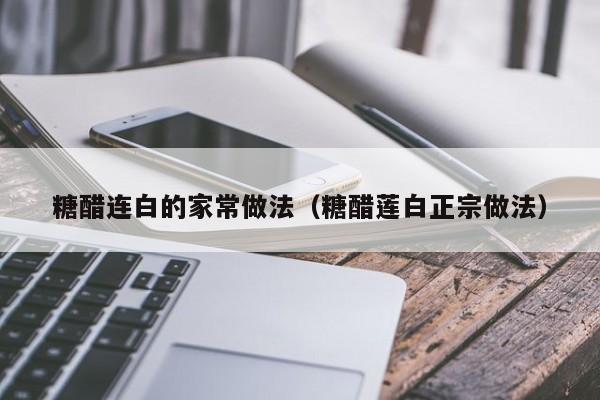 糖醋连白的家常做法（糖醋莲白正宗做法）