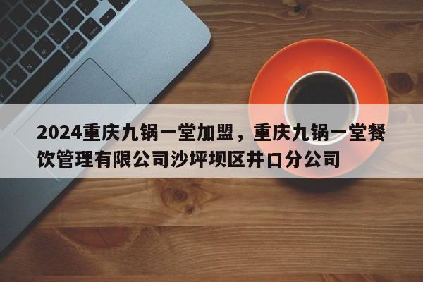 2024重庆九锅一堂加盟，重庆九锅一堂餐饮管理有限公司沙坪坝区井口分公司