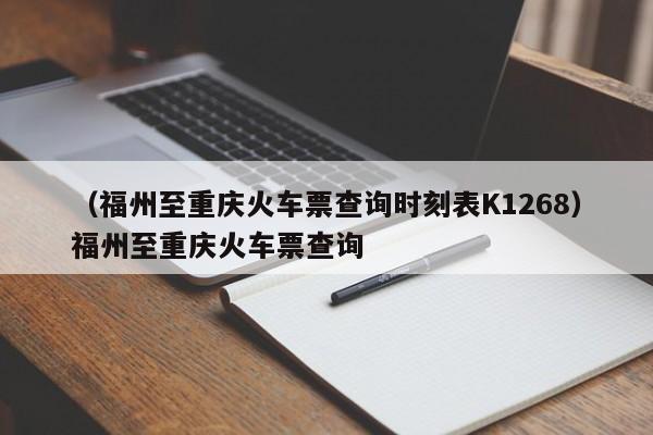 （福州至重庆火车票查询时刻表K1268）福州至重庆火车票查询