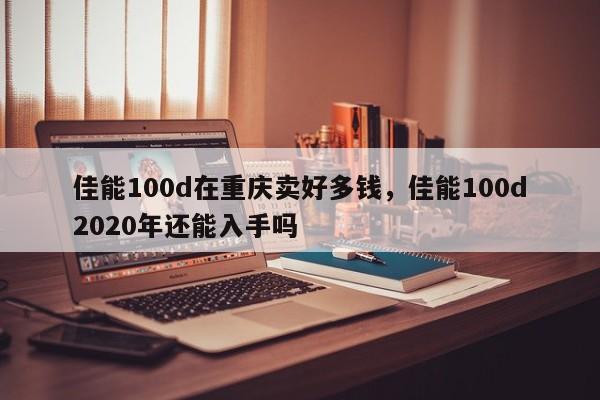 佳能100d在重庆卖好多钱，佳能100d2020年还能入手吗