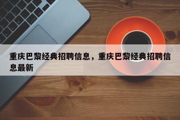 重庆巴黎经典招聘信息，重庆巴黎经典招聘信息最新