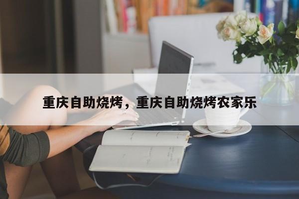 重庆自助烧烤，重庆自助烧烤农家乐