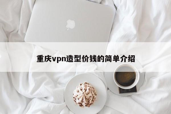 重庆vpn造型价钱的简单介绍