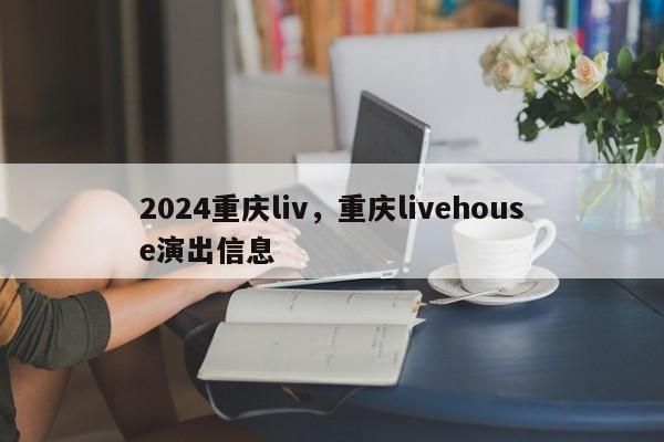 2024重庆liv，重庆livehouse演出信息