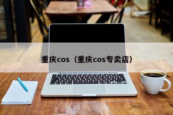 重庆cos（重庆cos专卖店）