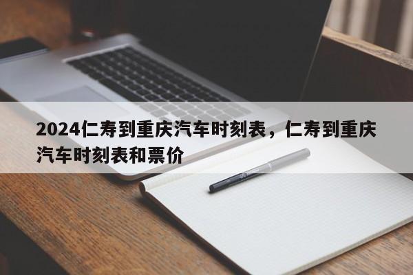 2024仁寿到重庆汽车时刻表，仁寿到重庆汽车时刻表和票价