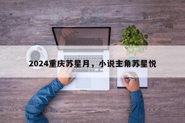 2024重庆苏星月，小说主角苏星悦