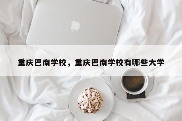 重庆巴南学校，重庆巴南学校有哪些大学