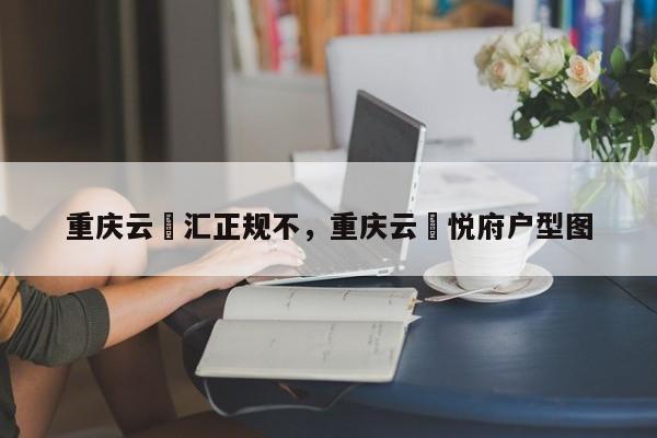 重庆云璟汇正规不，重庆云璟悦府户型图