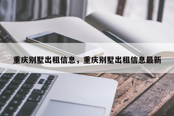 重庆别墅出租信息，重庆别墅出租信息最新