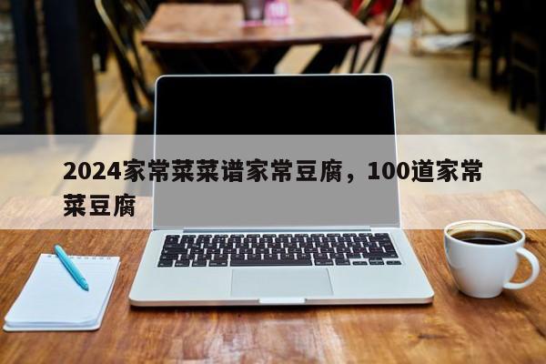 2024家常菜菜谱家常豆腐，100道家常菜豆腐