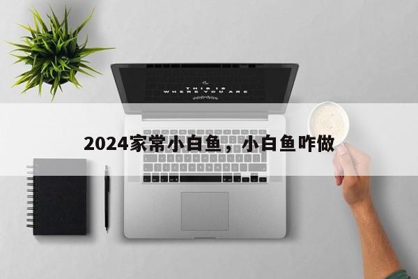 2024家常小白鱼，小白鱼咋做