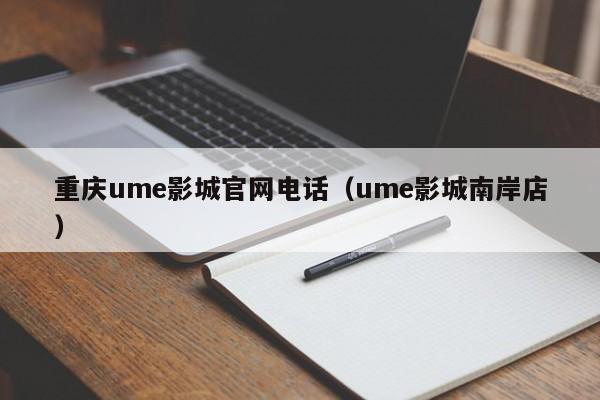 重庆ume影城官网电话（ume影城南岸店）