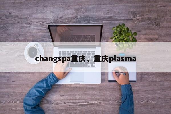 changspa重庆，重庆plasma