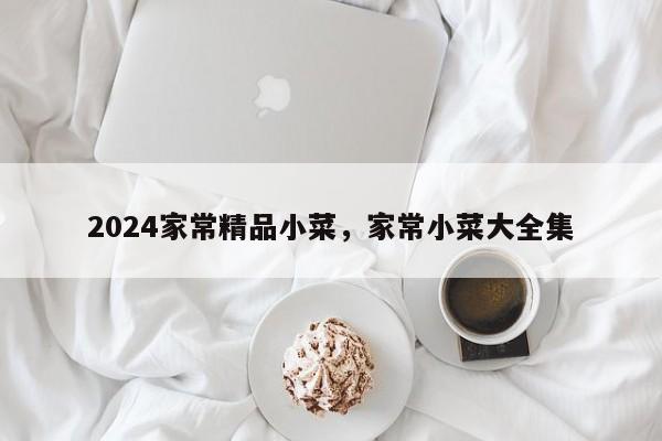 2024家常精品小菜，家常小菜大全集