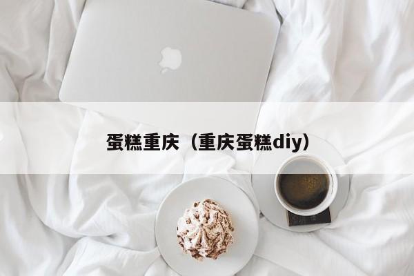 蛋糕重庆（重庆蛋糕diy）