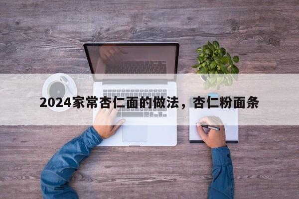 2024家常杏仁面的做法，杏仁粉面条