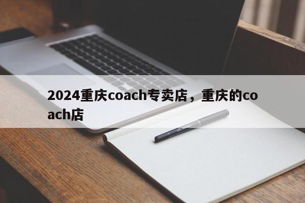 2024重庆coach专卖店，重庆的coach店