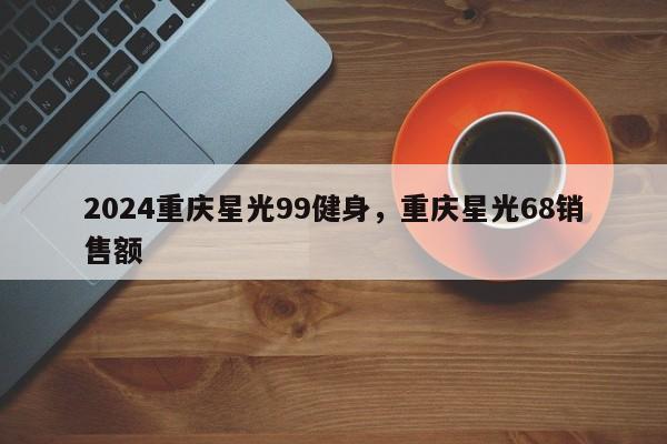 2024重庆星光99健身，重庆星光68销售额