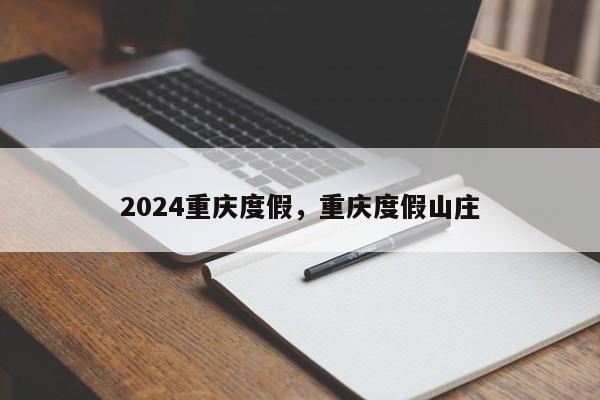 2024重庆度假，重庆度假山庄