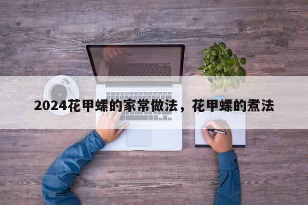 2024花甲螺的家常做法，花甲螺的煮法