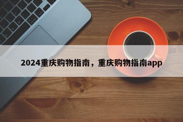 2024重庆购物指南，重庆购物指南app