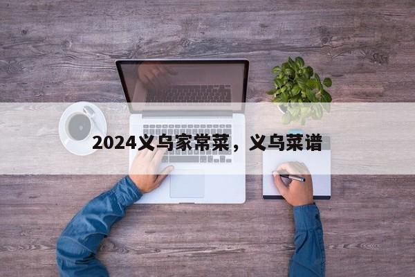 2024义乌家常菜，义乌菜谱